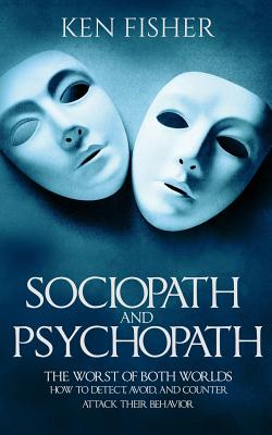 Sociopath and Psychopath: The Worst of Both Worlds - How to Detect, Avoid, and Counter Attack Their Behavior - Fisher, Ken