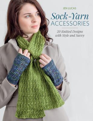 Sock-Yarn Accessories: 20 Knitted Designs with Style and Savvy - Lucas, Jen