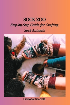 Sock Zoo: Step-by-Step Guide for Crafting Sock Animals - Scarleth, Cristobal