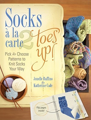 Socks a la Carte 2: Toes Up!: Pick & Choose Patterns to Knit Socks Your Way - Raffino, Jonelle, and Cade, Katherine