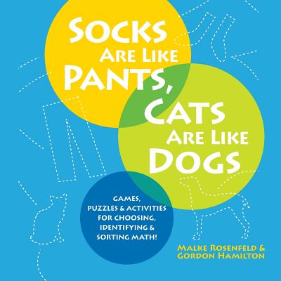 Socks Are Like Pants, Cats Are Like Dogs: Games, Puzzles, and Activities for Choosing, Identifying, and Sorting Math - Rosenfeld, Malke, and Hamilton, Gordon, Professor