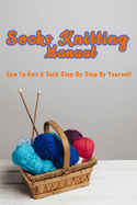 Socks Knitting Manual: How to knit a sock step-by-step by yourself: Perfect Gift Ideas for Christmas