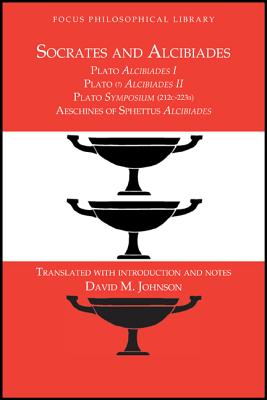 Socrates and Alcibiades, Four Texts: Plato's Alcibiades I & II, Symposium (212c-223a), Aeschines' Alcibiades - Johnson, David, Dr.