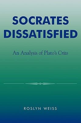 Socrates Dissatisfied: An Analysis of Plato's Crito - Weiss, Roslyn