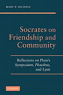Socrates on Friendship and Community: Reflections on Plato's Symposium, Phaedrus, Andlysis