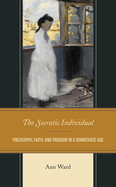 Socratic Individual: Philosophy, Faith, and Freedom in a Democratic Age