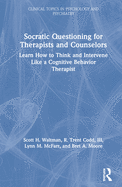 Socratic Questioning for Therapists and Counselors: Learn How to Think and Intervene Like a Cognitive Behavior Therapist