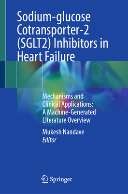Sodium-Glucose Cotransporter-2 (Sglt2) Inhibitors in Heart Failure: Mechanisms and Clinical Applications: A Machine-Generated Literature Overview - Nandave, Mukesh (Editor)