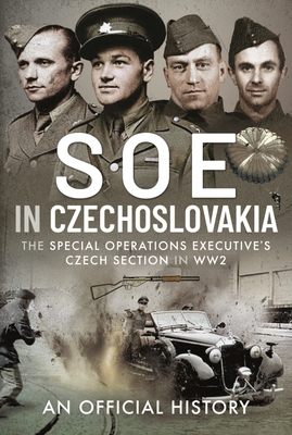 SOE in Czechoslovakia: The Special Operations Executive s Czech Section ...