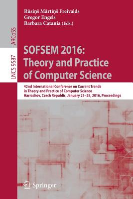 Sofsem 2016: Theory and Practice of Computer Science: 42nd International Conference on Current Trends in Theory and Practice of Computer Science, Harrachov, Czech Republic, January 23-28, 2016, Proceedings - Freivalds, R si s M rti s (Editor), and Engels, Gregor (Editor), and Catania, Barbara (Editor)