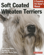 Soft Coated Wheaten Terriers: Everything about Selection, Care, Nutrition, Behavior, and Training