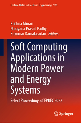 Soft Computing Applications in Modern Power and Energy Systems: Select Proceedings of Eprec 2022 - Murari, Krishna (Editor), and Prasad Padhy, Narayana (Editor), and Kamalasadan, Sukumar (Editor)