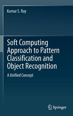 Soft Computing Approach to Pattern Classification and Object Recognition: A Unified Concept - Ray, Kumar S