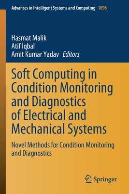 Soft Computing in Condition Monitoring and Diagnostics of Electrical and Mechanical Systems: Novel Methods for Condition Monitoring and Diagnostics - Malik, Hasmat (Editor), and Iqbal, Atif (Editor), and Yadav, Amit Kumar (Editor)