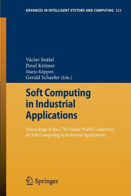 Soft Computing in Industrial Applications: Proceedings of the 17th Online World Conference on Soft Computing in Industrial Applications - Snsel, Vclav (Editor), and Krmer, Pavel (Editor), and Kppen, Mario (Editor)