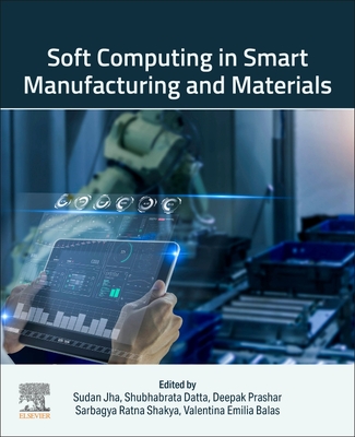 Soft Computing in Smart Manufacturing and Materials - Jha, Sudan, PhD (Editor), and Datta, Shubhabrata, PhD (Editor), and Prashar, Deepak (Editor)