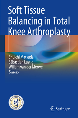 Soft Tissue Balancing in Total Knee Arthroplasty - Matsuda, Shuichi (Editor), and Lustig, Sbastien (Editor), and Van Der Merwe, Willem (Editor)