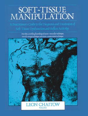 Soft-Tissue Manipulation: A Practitioner's Guide to the Diagnosis and Treatment of Soft-Tissue Dysfunction and Reflex Activity - Chaitow, Leon, ND, Do