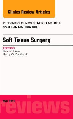 Soft Tissue Surgery, an Issue of Veterinary Clinics of North America: Small Animal Practice: Volume 45-3 - Howe, Lisa M