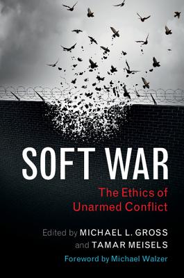 Soft War: The Ethics of Unarmed Conflict - Gross, Michael L. (Editor), and Meisels, Tamar (Editor), and Walzer, Michael (Foreword by)