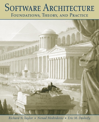 Software Architecture: Foundations, Theory, and Practice - Taylor, Richard N, and Medvidovic, Nenad, and Dashofy, Eric
