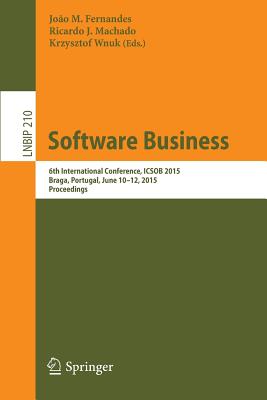 Software Business: 6th International Conference, Icsob 2015, Braga, Portugal, June 10-12, 2015, Proceedings - Fernandes, Joo M (Editor), and Machado, Ricardo J (Editor), and Wnuk, Krzysztof (Editor)