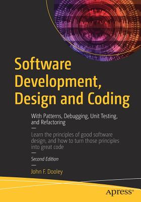 Software Development, Design and Coding: With Patterns, Debugging, Unit Testing, and Refactoring - Dooley, John F.