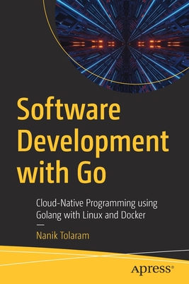 Software Development with Go: Cloud-Native Programming using Golang with Linux and Docker - Tolaram, Nanik