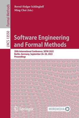 Software Engineering and Formal Methods: 20th International Conference, SEFM 2022, Berlin, Germany, September 26-30, 2022, Proceedings - Schlingloff, Bernd-Holger (Editor), and Chai, Ming (Editor)