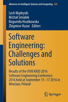 Software Engineering: Challenges and Solutions: Results of the XVIII Kkio 2016 Software Engineering Conference 2016 Held at September 15-17 2016 in Wroclaw, Poland - Madeyski, Lech (Editor), and  mialek, Michal (Editor), and Hnatkowska, Bogumila (Editor)