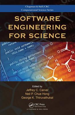 Software Engineering for Science - Carver, Jeffrey C. (Editor), and Chue Hong, Neil P. (Editor), and Thiruvathukal, George K. (Editor)
