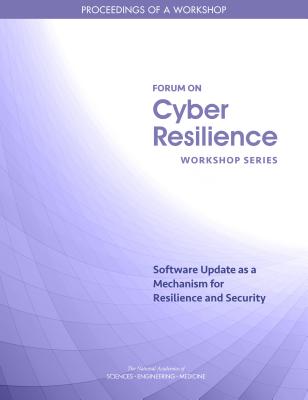 Software Update as a Mechanism for Resilience and Security: Proceedings of a Workshop - National Academies of Sciences Engineering and Medicine, and Division on Engineering and Physical Sciences, and Computer...