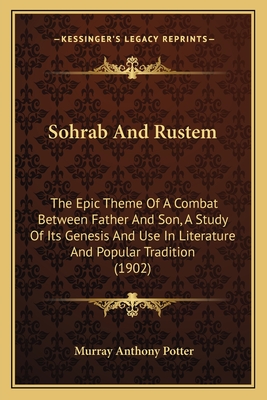 Sohrab and Rustem: The Epic Theme of a Combat Between Father and Son, a Study of Its Genesis and Use in Literature and Popular Tradition (1902) - Potter, Murray Anthony