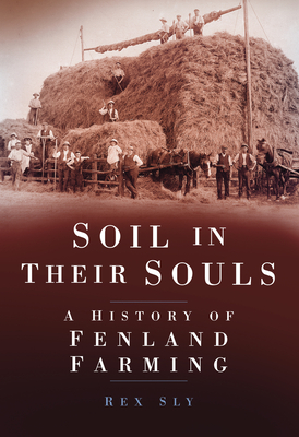 Soil in their Souls: A History of Fenland Farming - Sly, Rex