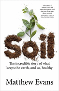 Soil: The Incredible Story of What Keeps the Earth, and Us, Healthy
