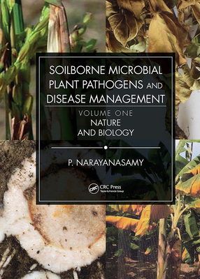 Soilborne Microbial Plant Pathogens and Disease Management, Volume One: Nature and Biology - Narayanasamy, P