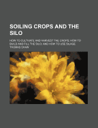 Soiling Crops and the Silo; How to Cultivate and Harvest the Crops; How to Build and Fill the Silo; And How to Use Silage