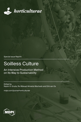 Soilless Culture: An Intensive Production Method on Its Way to Sustainability - Gruda, Nazim (Guest editor), and Machado, Rui Manuel Almeida (Guest editor), and Os, Erik Van (Guest editor)