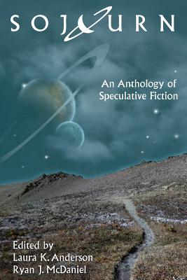 Sojourn: An Anthology of Speculative Fiction - Anderson, Laura K (Editor), and McDaniel, Ryan J (Editor)