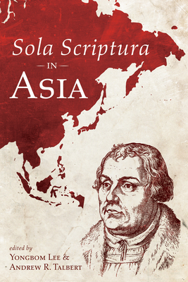 Sola Scriptura in Asia - Lee, Yongbom (Editor), and Talbert, Andrew R (Editor)