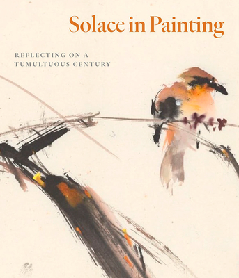 Solace in Painting: Reflecting on a Tumultuous Century - Coleman, Fletcher, Dr., and Lippit, Yukio, Dr.