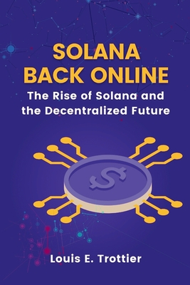 Solana Back Online: The Rise of Solana and the Decentralized Future - Trottier, Louis E