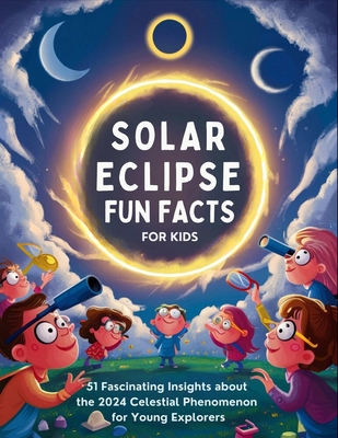 Solar Eclipse Fun Facts for Kids: 51 Fascinating Insights about the 2024 Celestial Phenomenon for Young Explorers - D Stern, Aaron