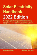 Solar Electricity Handbook - 2022 Edition: A simple, practical guide to solar energy - designing and installing solar photovoltaic systems.