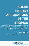 Solar Energy Applications in the Tropics: Proceedings of a Regional Seminar and Workshop on the Utilization of Solar Energy in Hot Humid Urban Development, Held at Singapore, 30 October - 1 November, 1980