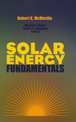 Solar Energy Fundamentals - McMordie, Robert K (Editor), and Brown, Mitchel C (Editor), and Stoughton, Robert S (Editor)
