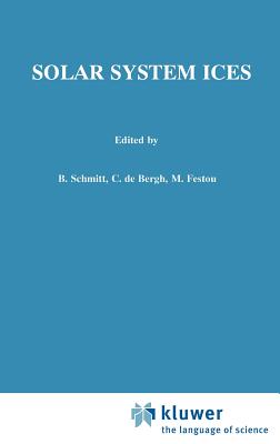 Solar System Ices: Based on Reviews Presented at the International Symposium "solar System Ices" Held in Toulouse, France, on March 27-30, 1995 - Schmitt, B (Editor), and De Bergh, C (Editor), and Festou, M (Editor)