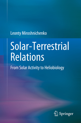 Solar-Terrestrial Relations: From Solar Activity to Heliobiology - Miroshnichenko, Leonty