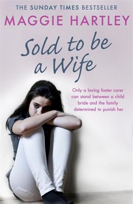 Sold To Be A Wife: Only a determined foster carer can stop a terrified girl from becoming a child bride - Hartley, Maggie