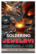 Soldering Jewelry: A Beginner's Guide to Crafting Stunning and Durable Designs: The Ultimate Step-By-Step Guide to Soldering Techniques, Tools, and Professional Finishes for Beautiful Handmade Jewelry
